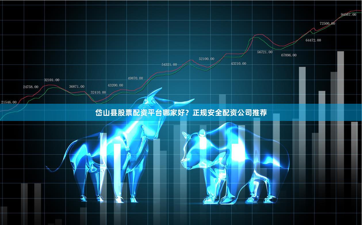 岱山县股票配资平台哪家好？正规安全配资公司推荐
