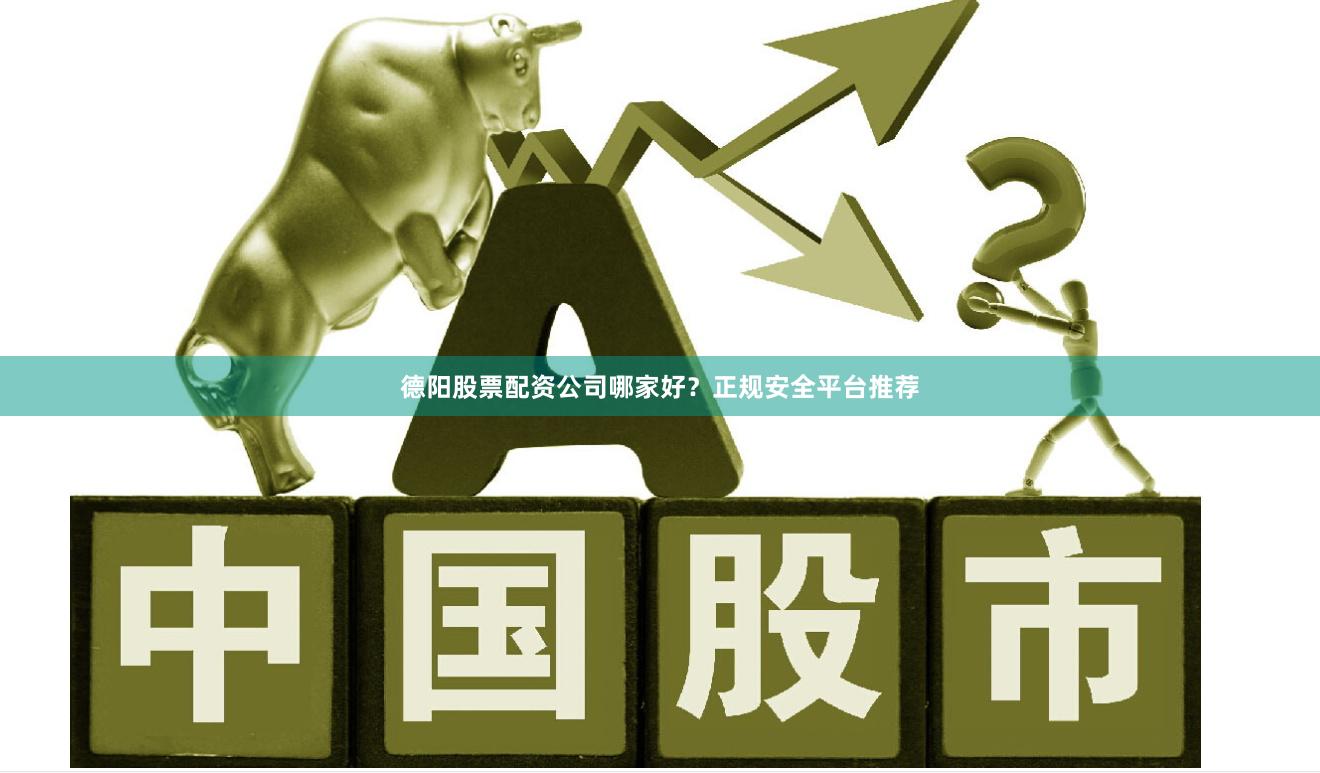 德阳股票配资公司哪家好？正规安全平台推荐