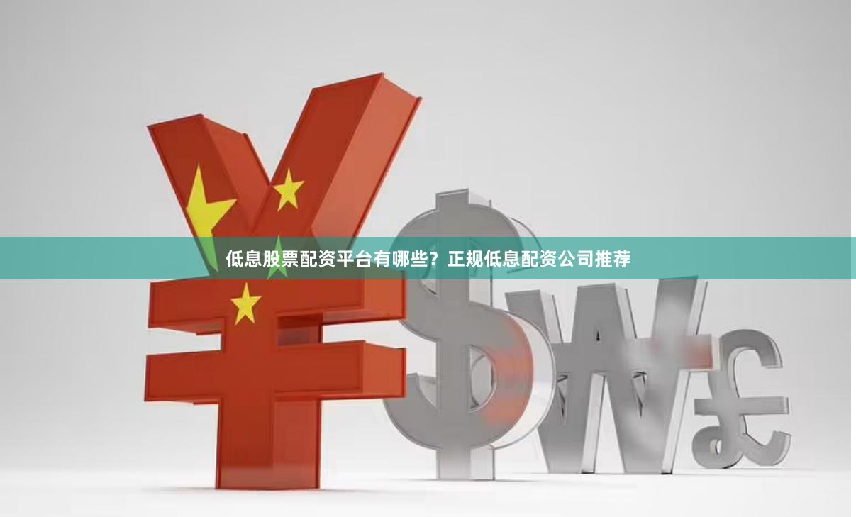 低息股票配资平台有哪些?正规低息配资公司推荐