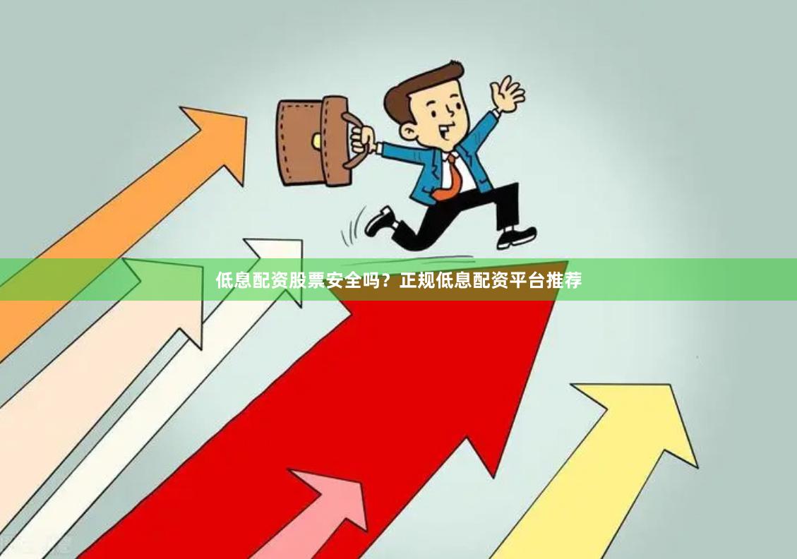 低息配资股票安全吗？正规低息配资平台推荐