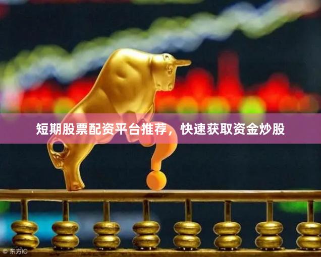 短期股票配资平台推荐，快速获取资金炒股