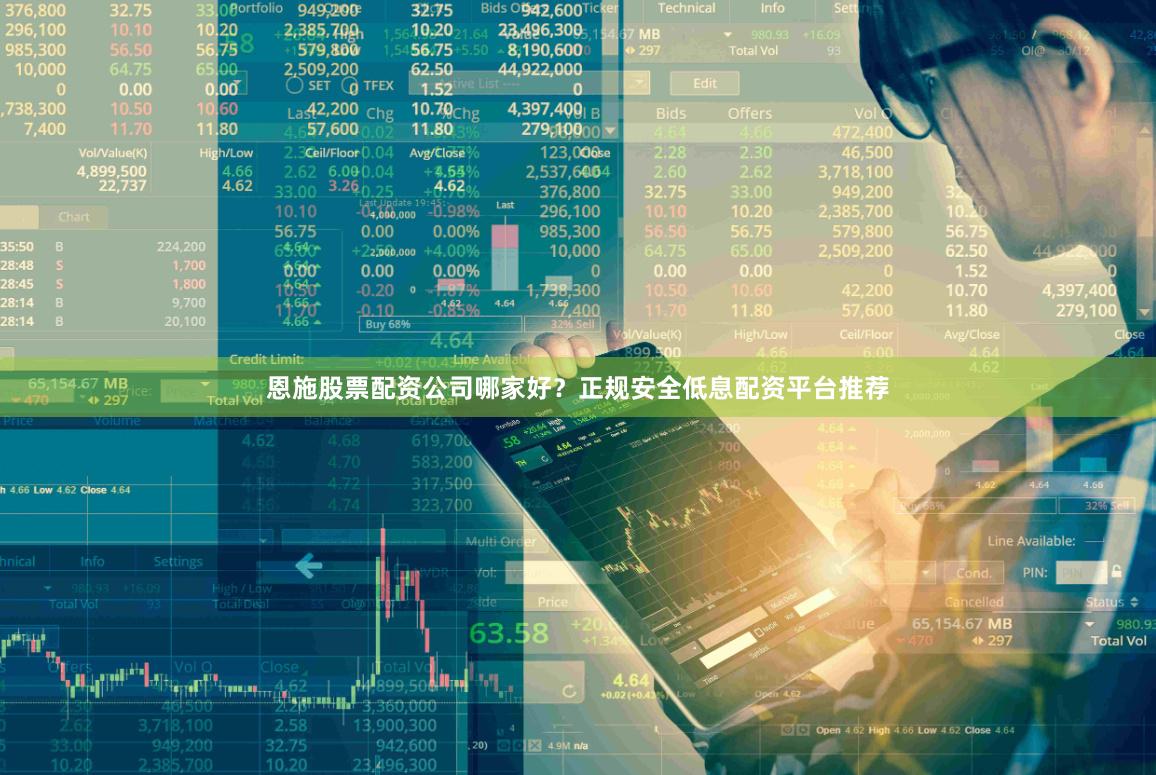 恩施股票配资公司哪家好?正规安全低息配资平台推荐
