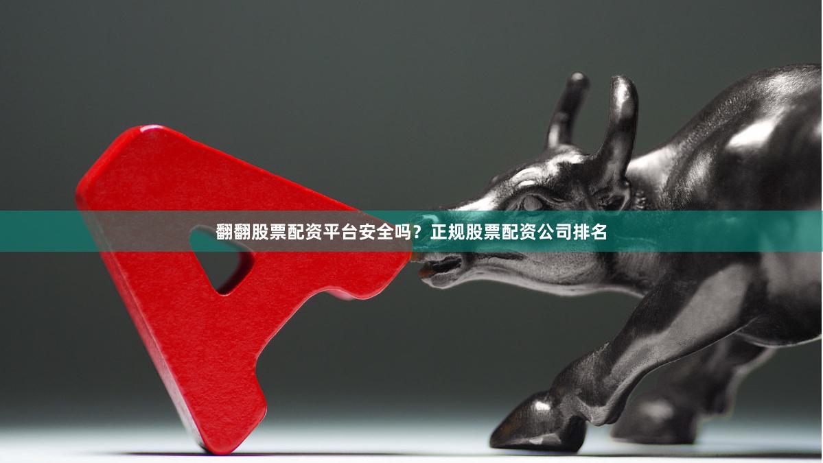 翻翻股票配资平台安全吗？正规股票配资公司排名