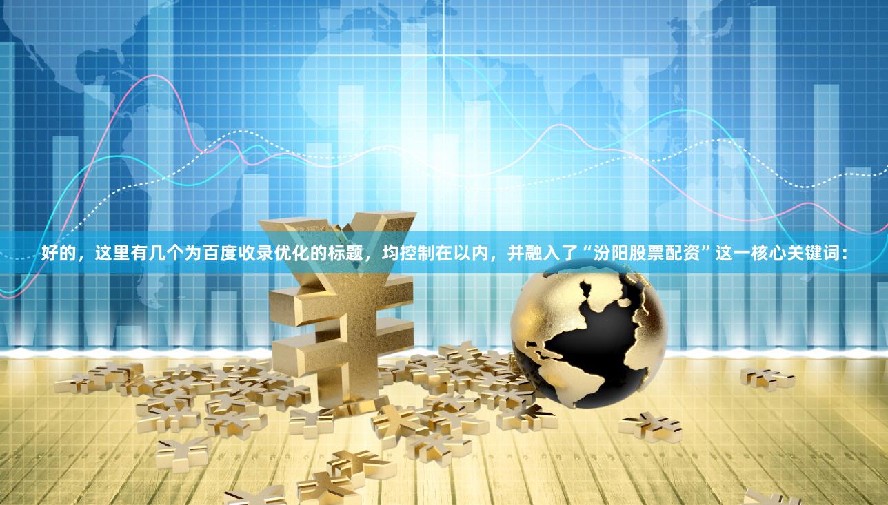 好的，这里有几个为百度收录优化的标题，均控制在以内，并融入了“汾阳股票配资”这一核心关键词：