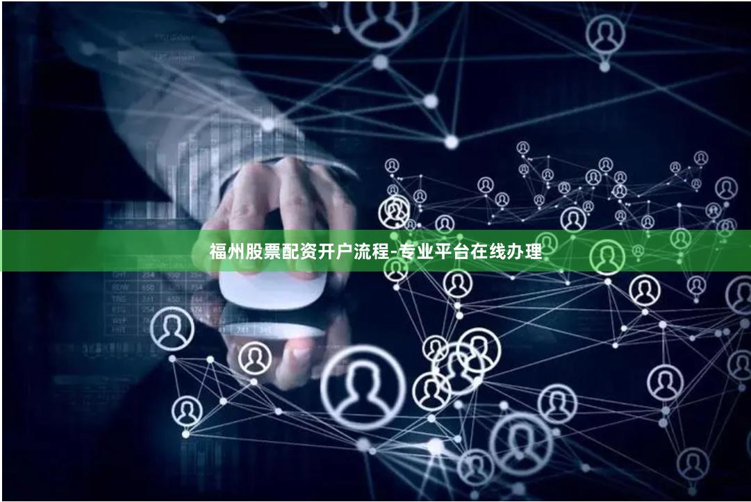 福州股票配资开户流程-专业平台在线办理