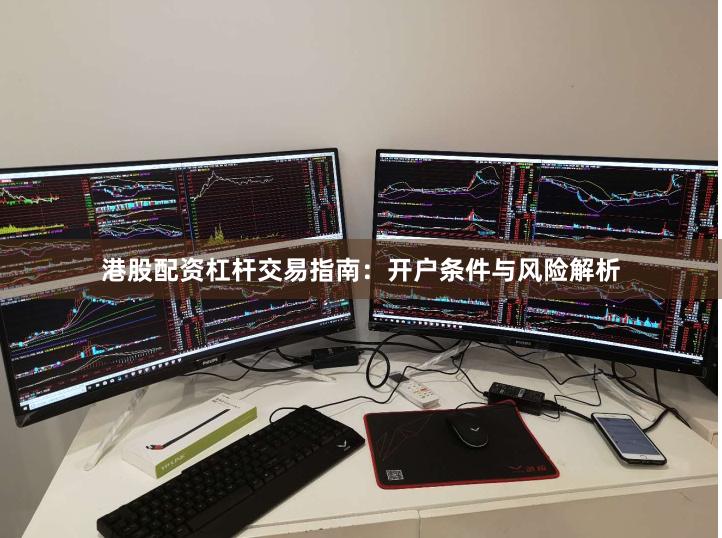 港股配资杠杆交易指南：开户条件与风险解析