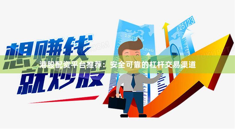 港股配资平台推荐：安全可靠的杠杆交易渠道