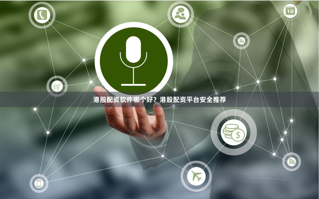 港股配资软件哪个好？港股配资平台安全推荐