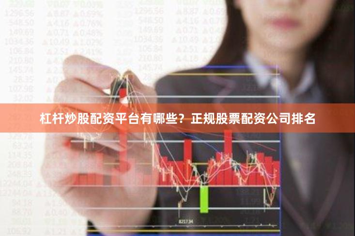 杠杆炒股配资平台有哪些？正规股票配资公司排名