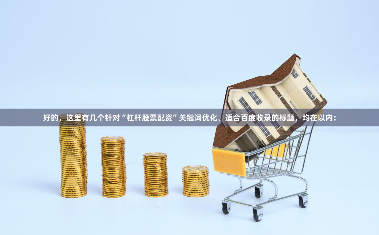 好的，这里有几个针对“杠杆股票配资”关键词优化、适合百度收录的标题，均在以内：
