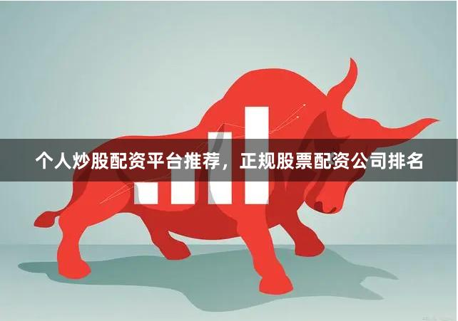 个人炒股配资平台推荐，正规股票配资公司排名