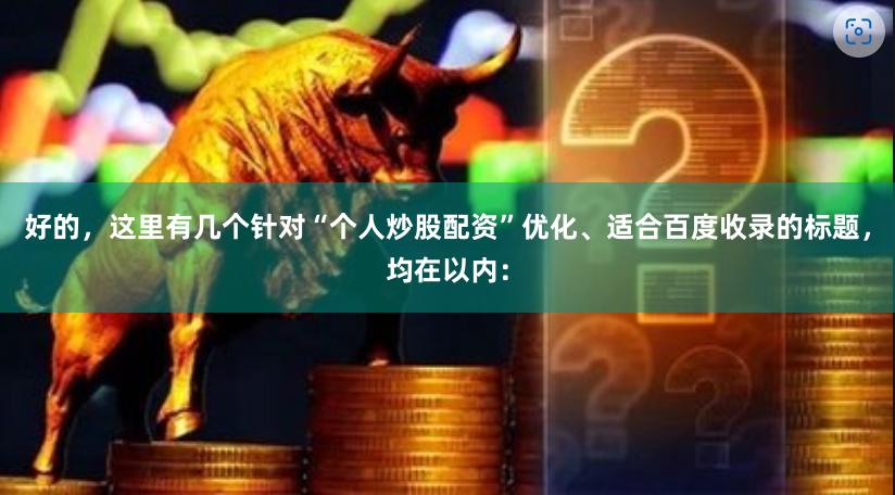 好的，这里有几个针对“个人炒股配资”优化、适合百度收录的标题，均在以内：