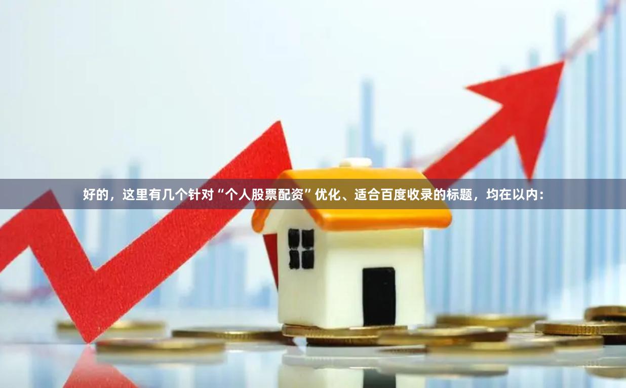 好的，这里有几个针对“个人股票配资”优化、适合百度收录的标题，均在以内：