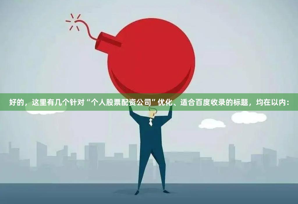 好的，这里有几个针对“个人股票配资公司”优化、适合百度收录的标题，均在以内：