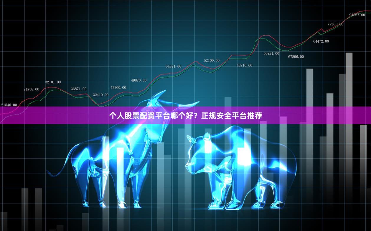 个人股票配资平台哪个好?正规安全平台推荐