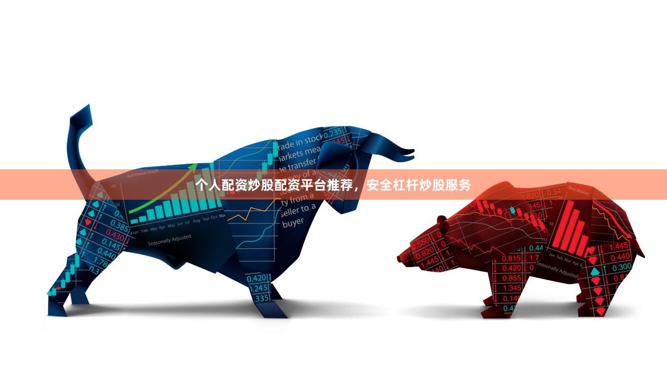 个人配资炒股配资平台推荐，安全杠杆炒股服务
