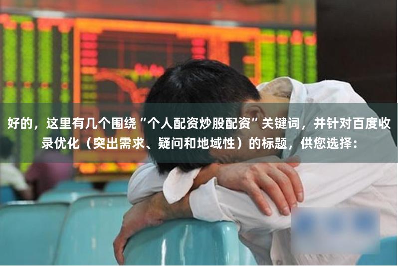 好的，这里有几个围绕“个人配资炒股配资”关键词，并针对百度收录优化（突出需求、疑问和地域性）的标题，供您选择：