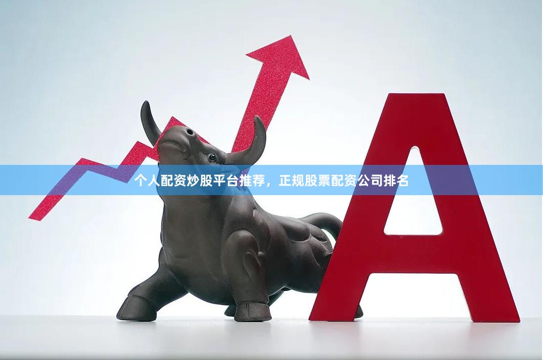 个人配资炒股平台推荐，正规股票配资公司排名