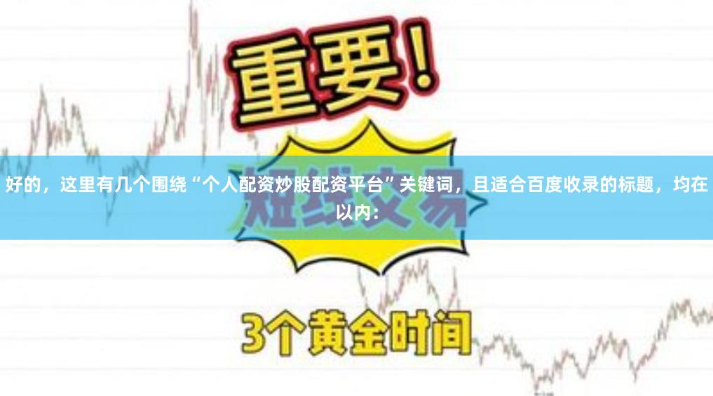 好的，这里有几个围绕“个人配资炒股配资平台”关键词，且适合百度收录的标题，均在以内：