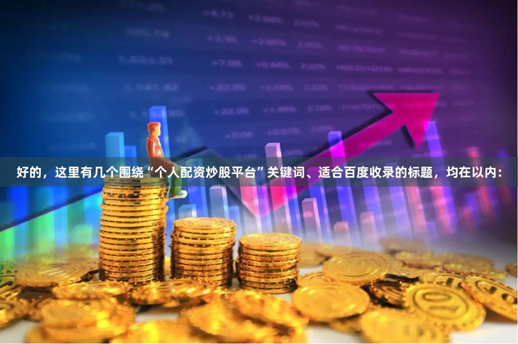 好的，这里有几个围绕“个人配资炒股平台”关键词、适合百度收录的标题，均在以内：