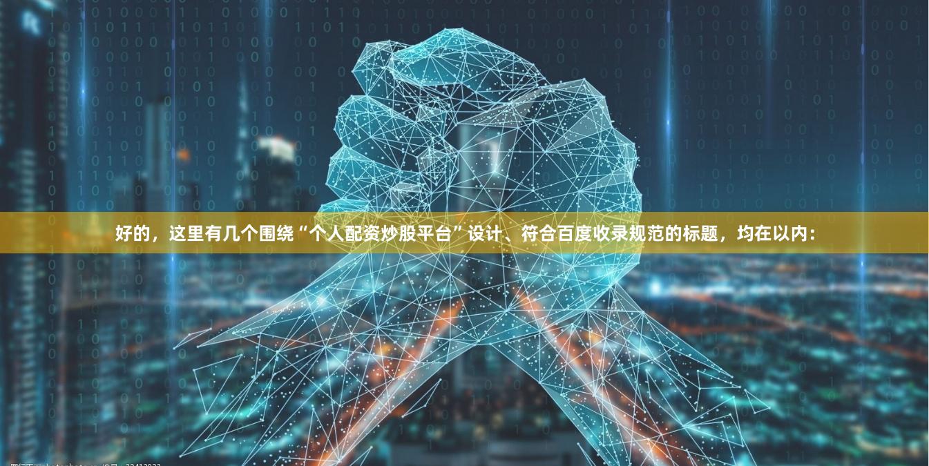 好的，这里有几个围绕“个人配资炒股平台”设计、符合百度收录规范的标题，均在以内：