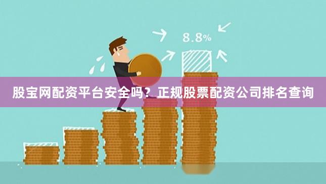 股宝网配资平台安全吗？正规股票配资公司排名查询