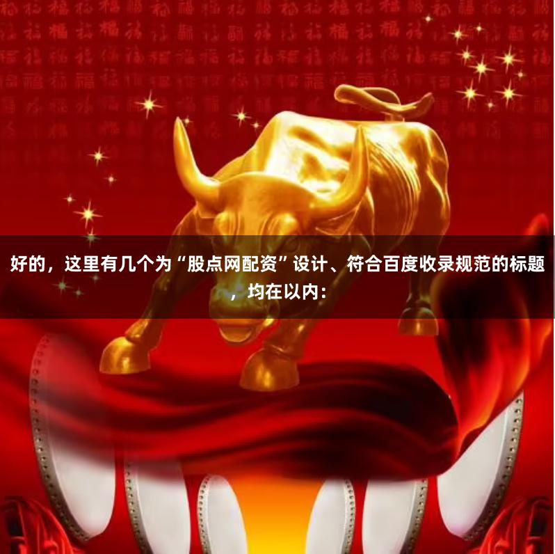 好的，这里有几个为“股点网配资”设计、符合百度收录规范的标题，均在以内：