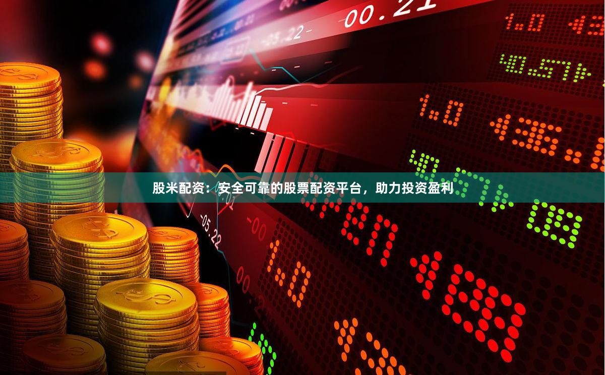 股米配资：安全可靠的股票配资平台，助力投资盈利