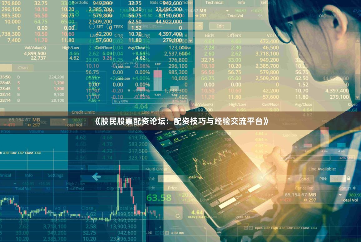 《股民股票配资论坛：配资技巧与经验交流平台》