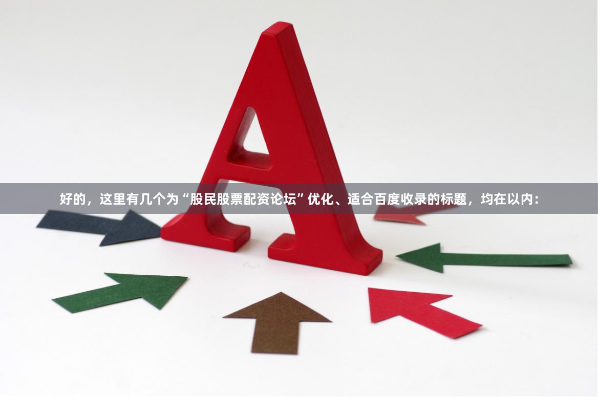 好的，这里有几个为“股民股票配资论坛”优化、适合百度收录的标题，均在以内：