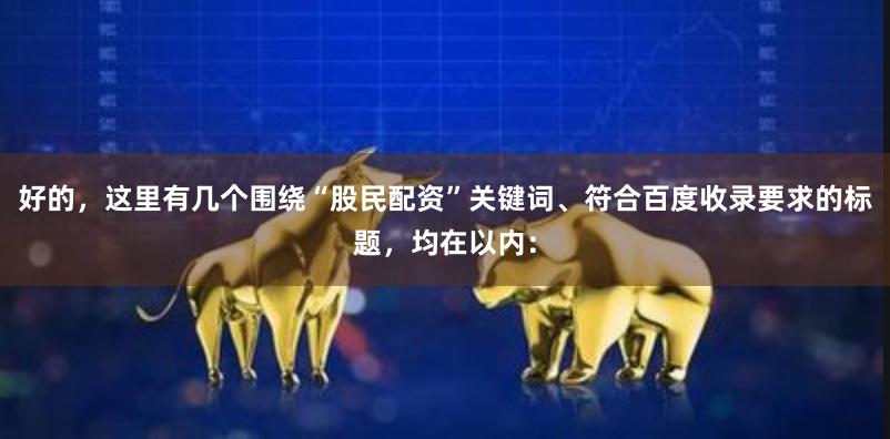 好的，这里有几个围绕“股民配资”关键词、符合百度收录要求的标题，均在以内：