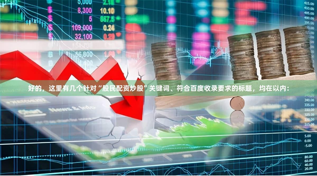 好的，这里有几个针对“股民配资炒股”关键词、符合百度收录要求的标题，均在以内：