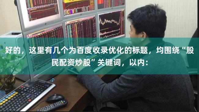 好的，这里有几个为百度收录优化的标题，均围绕“股民配资炒股”关键词，以内：