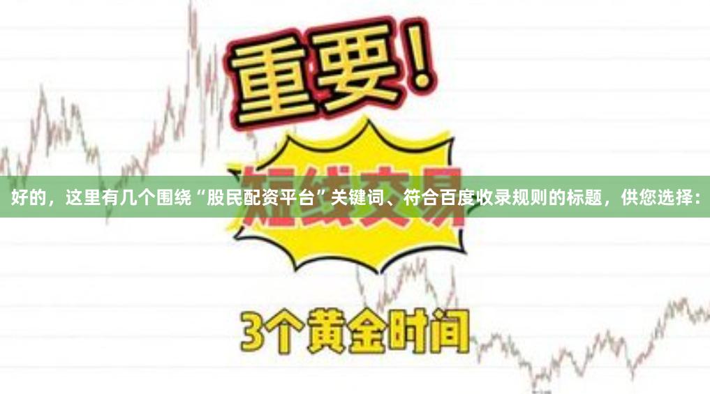 好的，这里有几个围绕“股民配资平台”关键词、符合百度收录规则的标题，供您选择：