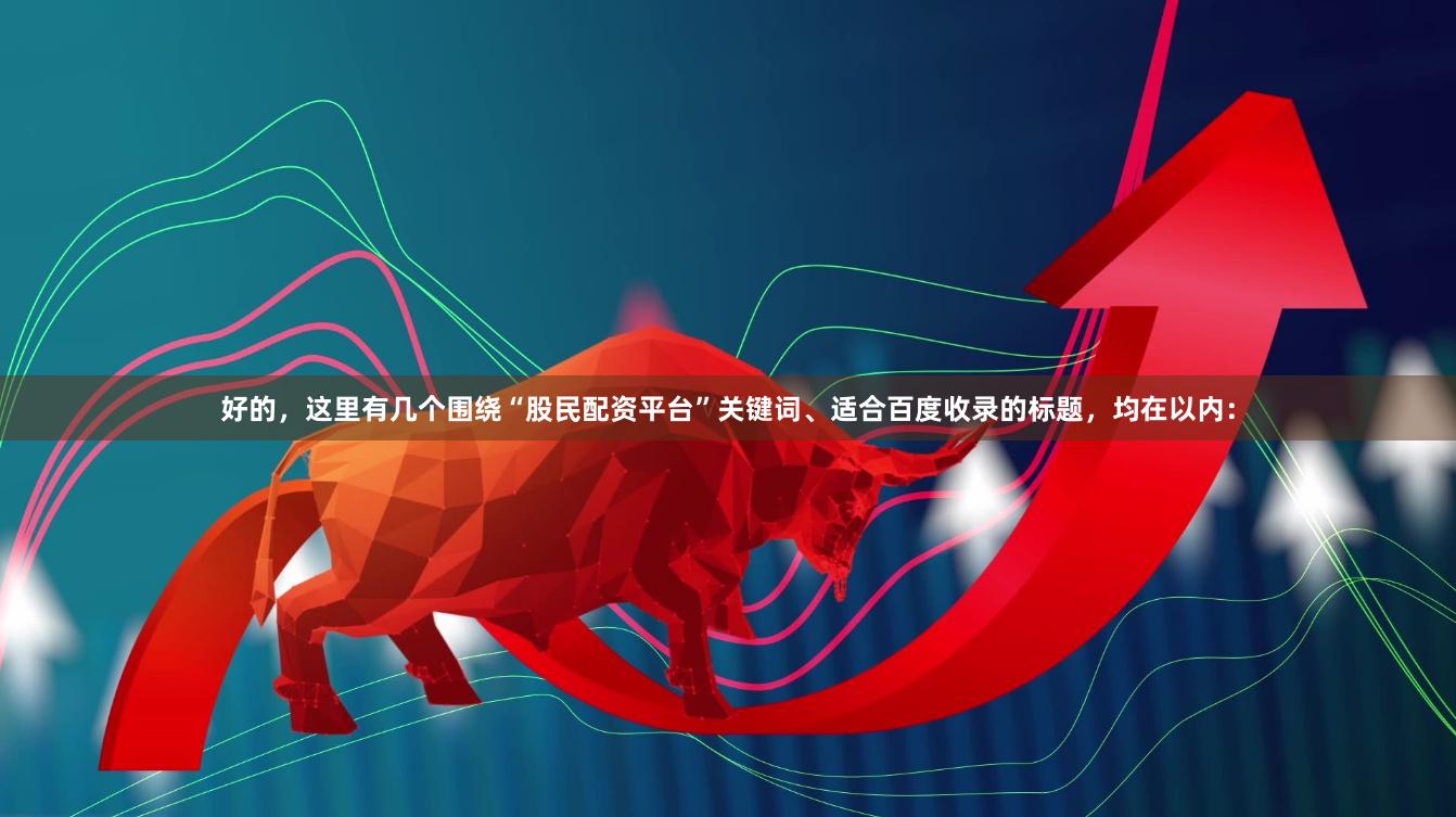 好的，这里有几个围绕“股民配资平台”关键词、适合百度收录的标题，均在以内：