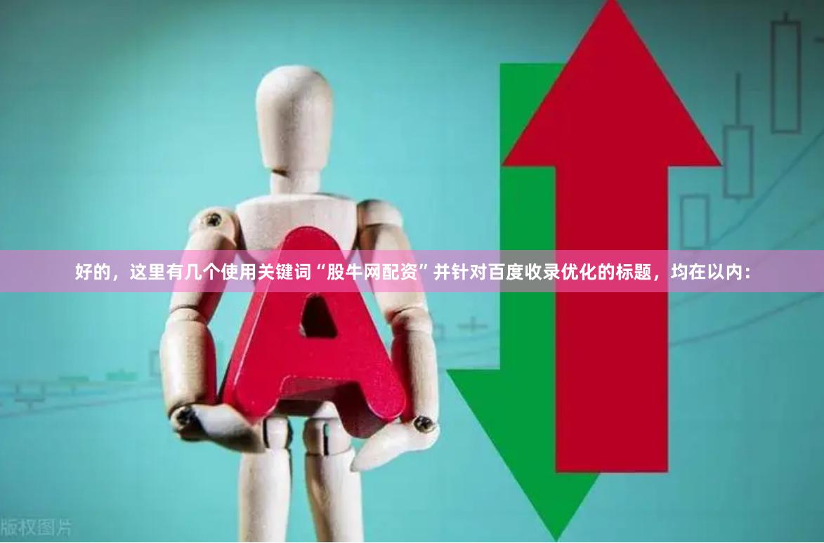 好的，这里有几个使用关键词“股牛网配资”并针对百度收录优化的标题，均在以内：