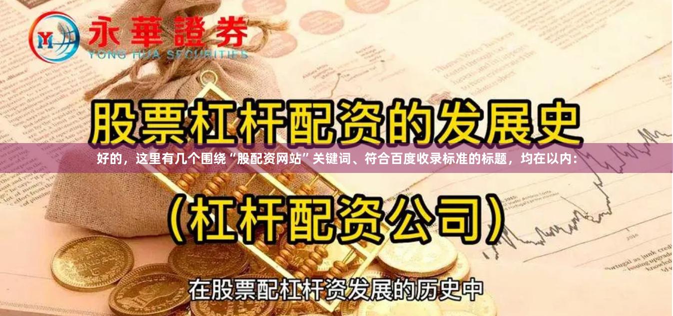 好的，这里有几个围绕“股配资网站”关键词、符合百度收录标准的标题，均在以内：