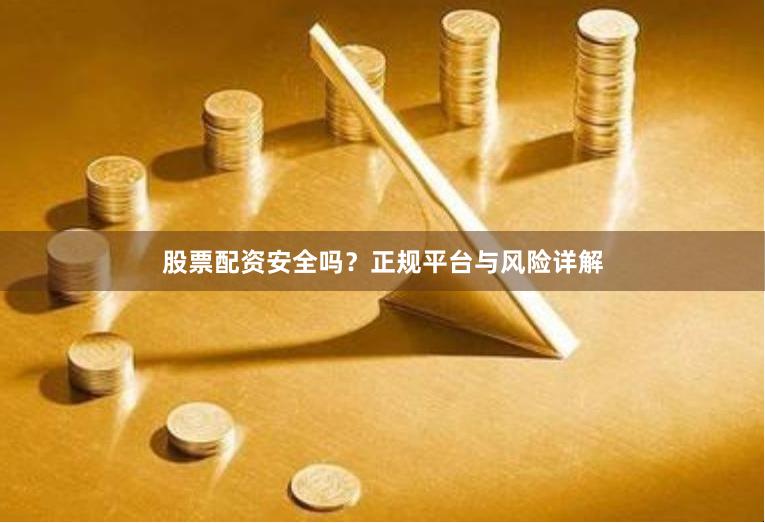 股票配资安全吗？正规平台与风险详解
