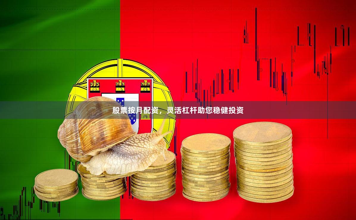 股票按月配资，灵活杠杆助您稳健投资
