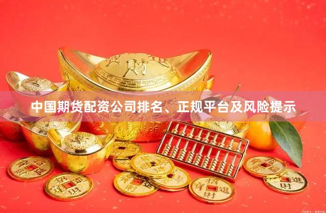 中国期货配资公司排名、正规平台及风险提示