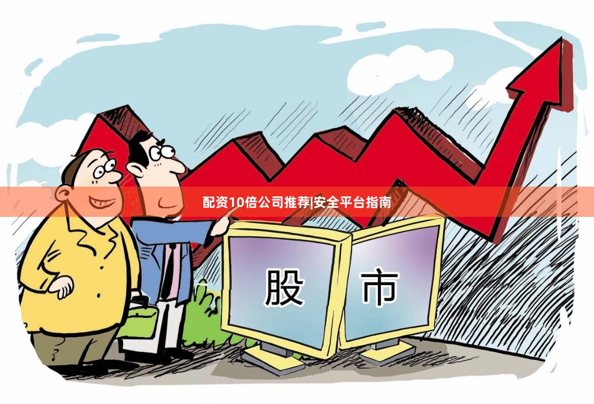 配资10倍公司推荐|安全平台指南