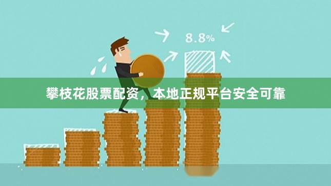 攀枝花股票配资，本地正规平台安全可靠