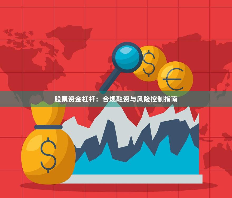 股票资金杠杆：合规融资与风险控制指南
