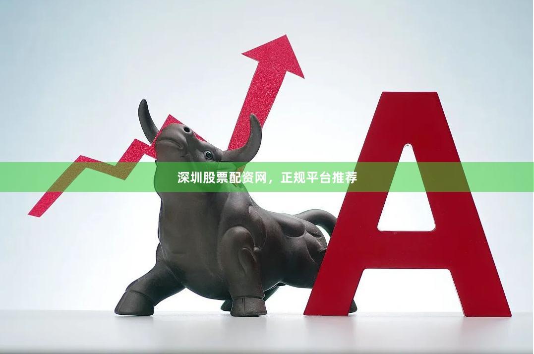 深圳股票配资网，正规平台推荐