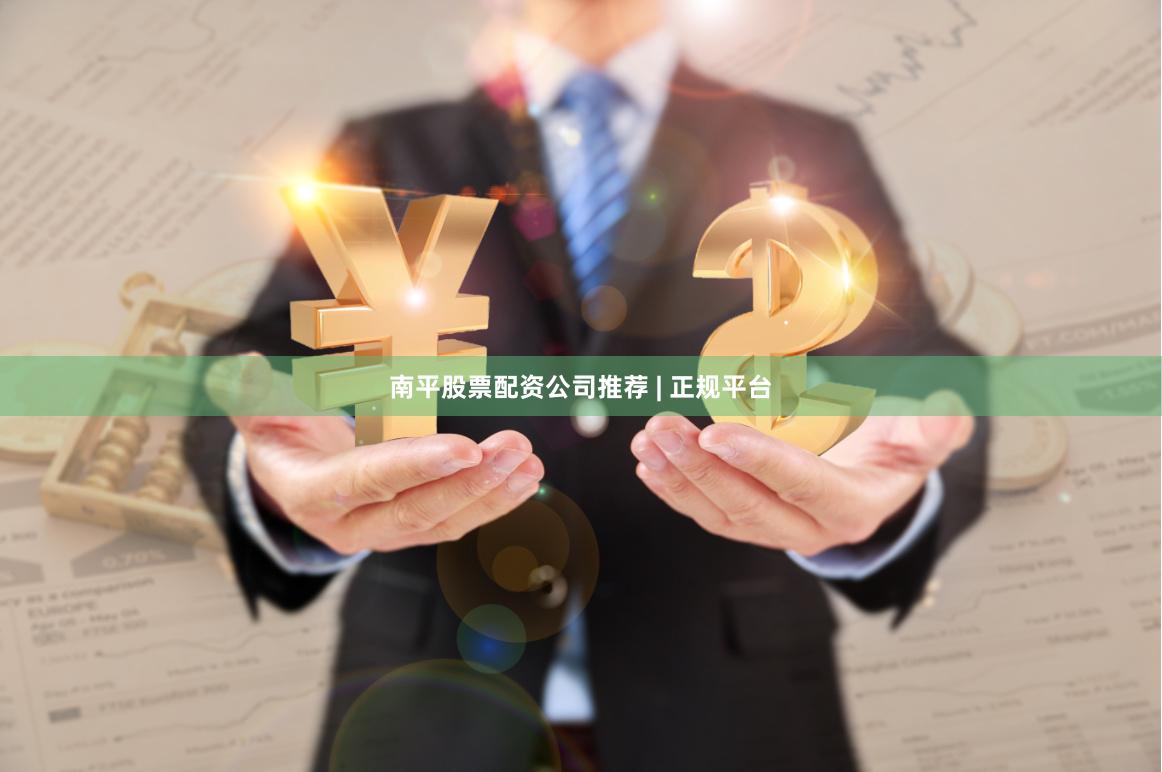 南平股票配资公司推荐 | 正规平台