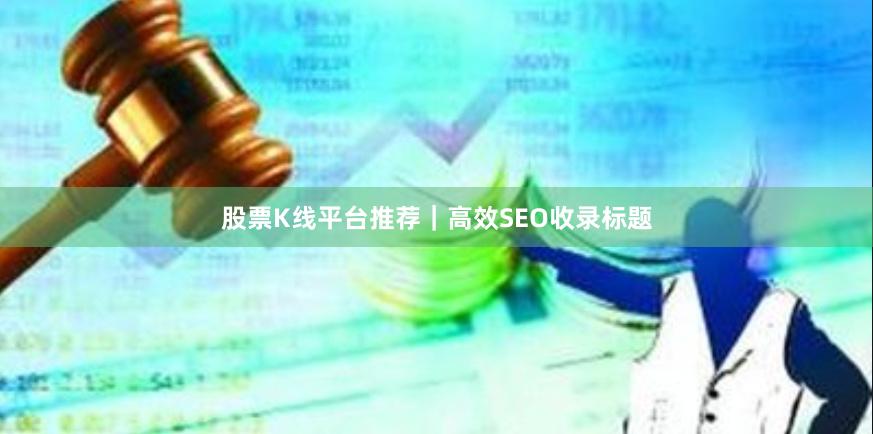 股票K线平台推荐｜高效SEO收录标题