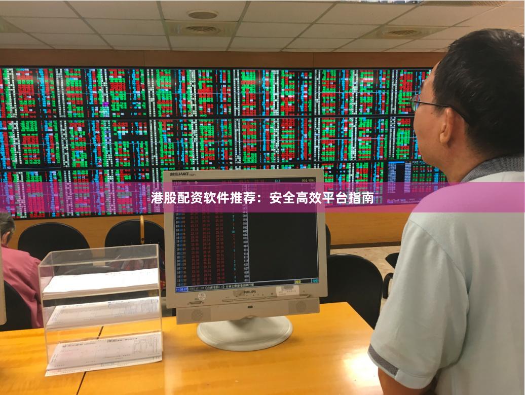 港股配资软件推荐：安全高效平台指南