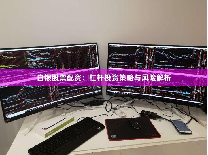 白银股票配资：杠杆投资策略与风险解析