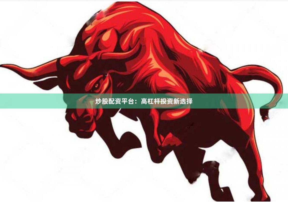 炒股配资平台：高杠杆投资新选择