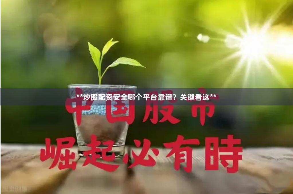 **炒股配资安全哪个平台靠谱？关键看这**